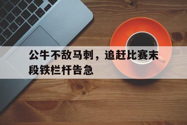 包含公牛不敌马刺，追赶比赛末段铁栏杆告急的词条